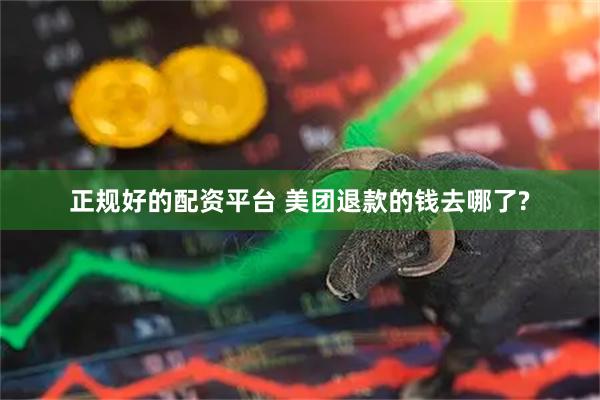 正规好的配资平台 美团退款的钱去哪了?