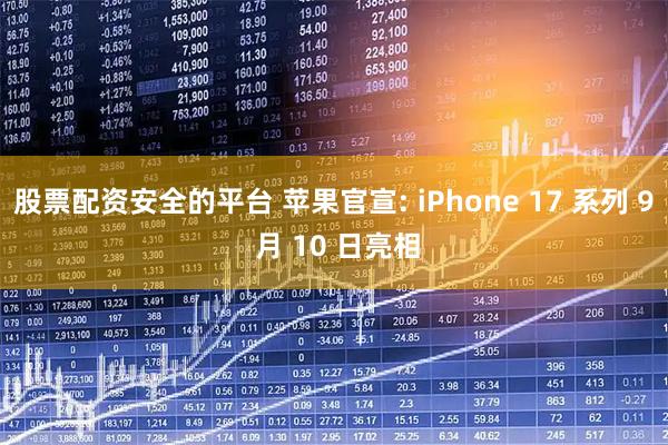 股票配资安全的平台 苹果官宣: iPhone 17 系列 9 月 10 日亮相