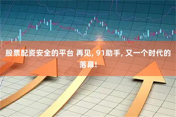 股票配资安全的平台 再见, 91助手, 又一个时代的落幕!
