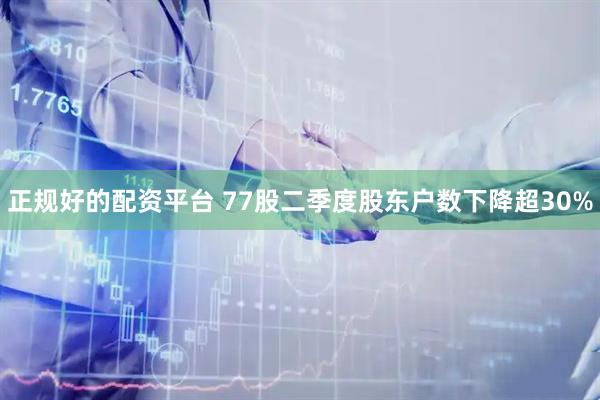 正规好的配资平台 77股二季度股东户数下降超30%