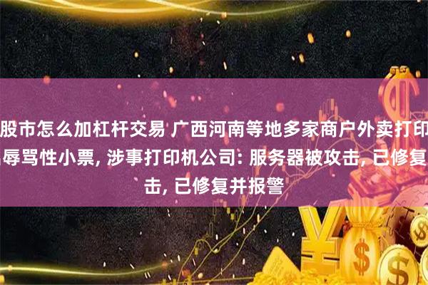 股市怎么加杠杆交易 广西河南等地多家商户外卖打印机打出辱骂性小票, 涉事打印机公司: 服务器被攻击, 已修复并报警