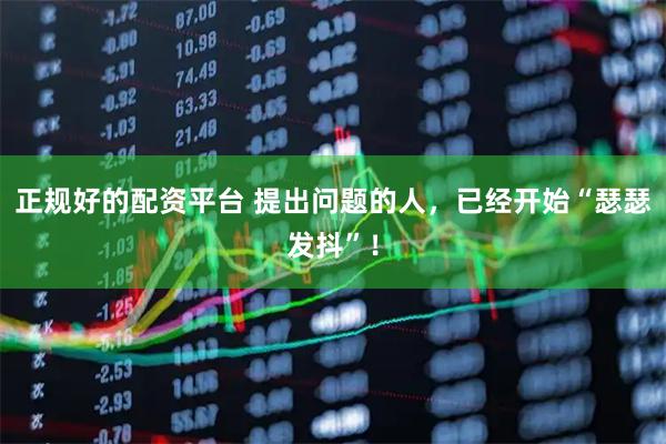 正规好的配资平台 提出问题的人，已经开始“瑟瑟发抖”！