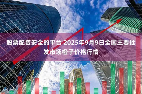 股票配资安全的平台 2025年9月9日全国主要批发市场橙子价格行情