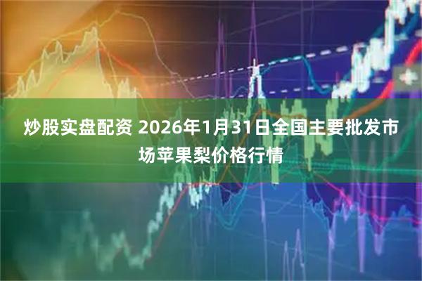 炒股实盘配资 2026年1月31日全国主要批发市场苹果梨价格行情
