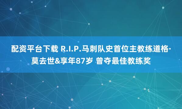 配资平台下载 R.I.P.马刺队史首位主教练道格·莫去世&享年87岁 曾夺最佳教练奖
