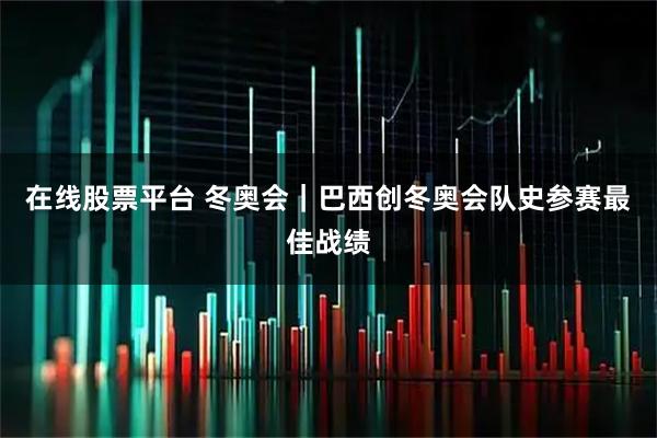 在线股票平台 冬奥会｜巴西创冬奥会队史参赛最佳战绩
