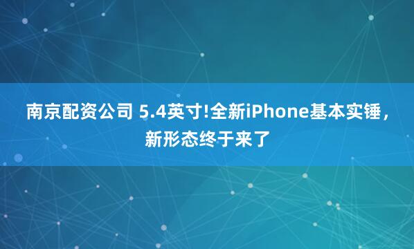 南京配资公司 5.4英寸!全新iPhone基本实锤，新形态终于来了