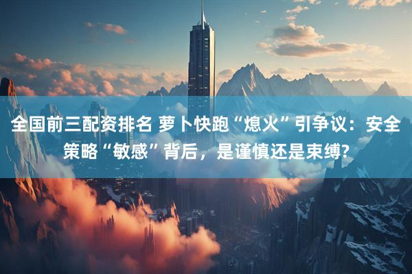 全国前三配资排名 萝卜快跑“熄火”引争议：安全策略“敏感”背后，是谨慎还是束缚?