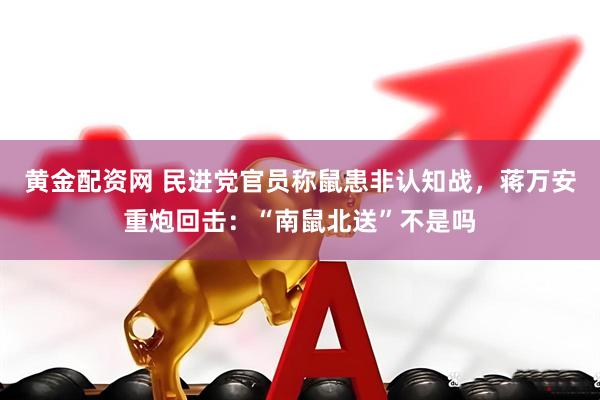 黄金配资网 民进党官员称鼠患非认知战，蒋万安重炮回击：“南鼠北送”不是吗