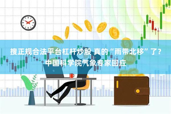 搜正规合法平台杠杆炒股 真的“雨带北移”了？中国科学院气象专家回应
